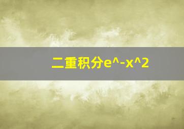 二重积分e^-x^2